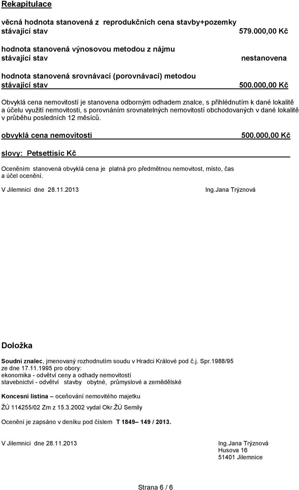 odhadem znalce, s přihlédnutím k dané lokalitě a účelu využití nemovitosti, s porovnáním srovnatelných nemovitostí obchodovaných v dané lokalitě v průběhu posledních 12 měsíců.