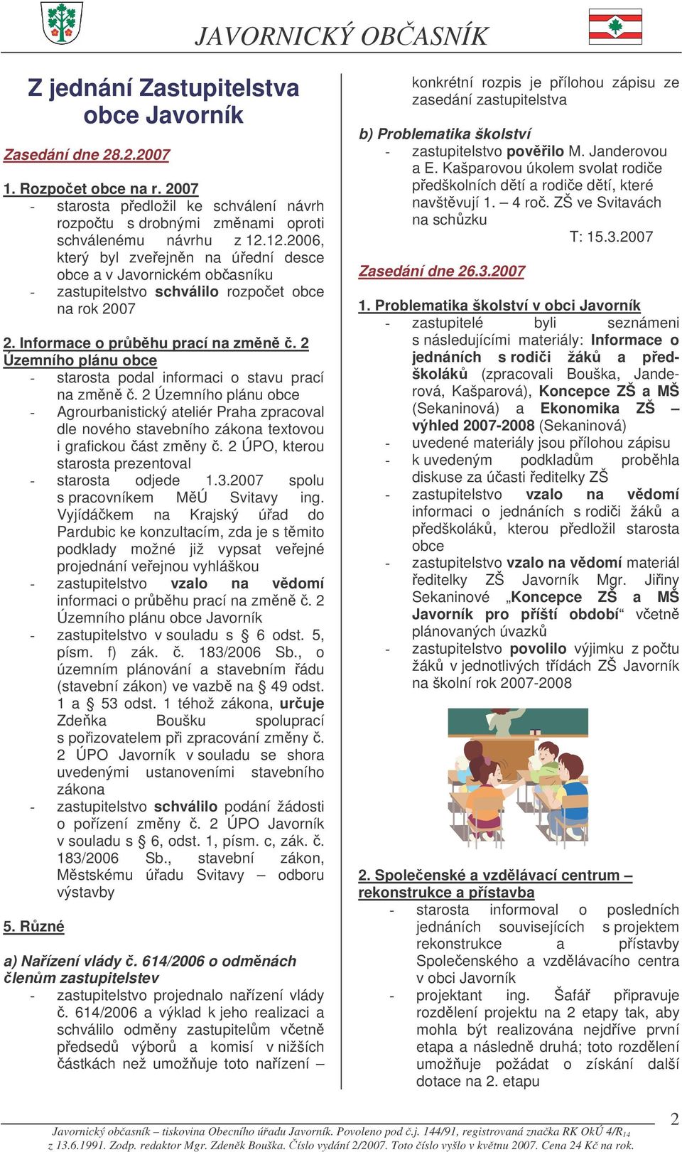 2 Územního plánu obce - starosta podal informaci o stavu prací na zmn. 2 Územního plánu obce - Agrourbanistický ateliér Praha zpracoval dle nového stavebního zákona textovou i grafickou ást zmny.