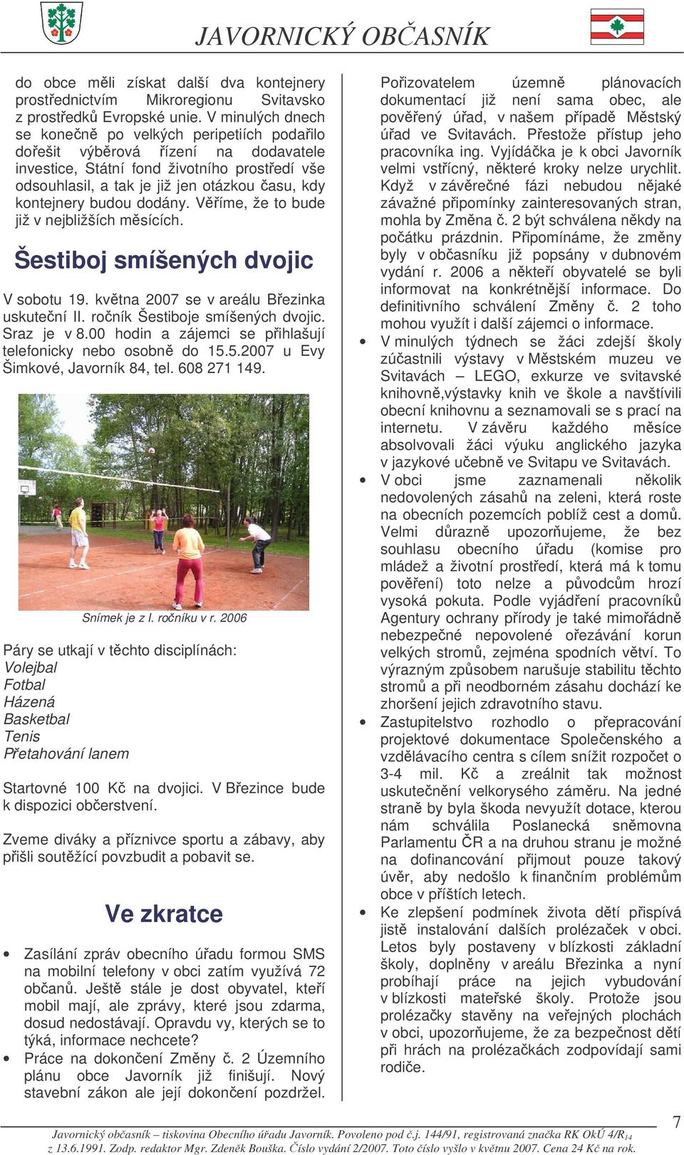 budou dodány. Víme, že to bude již v nejbližších msících. Šestiboj smíšených dvojic V sobotu 19. kvtna 2007 se v areálu Bezinka uskutení II. roník Šestiboje smíšených dvojic. Sraz je v 8.