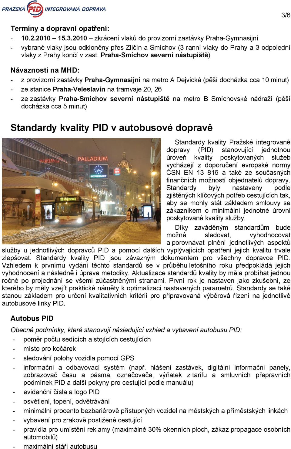 Praha-Smíchov severní nástupiště) Návaznosti na MHD: - z provizorní zastávky Praha-Gymnasijní na metro A Dejvická (pěší docházka cca 10 minut) - ze stanice Praha-Veleslavín na tramvaje 20, 26 - ze