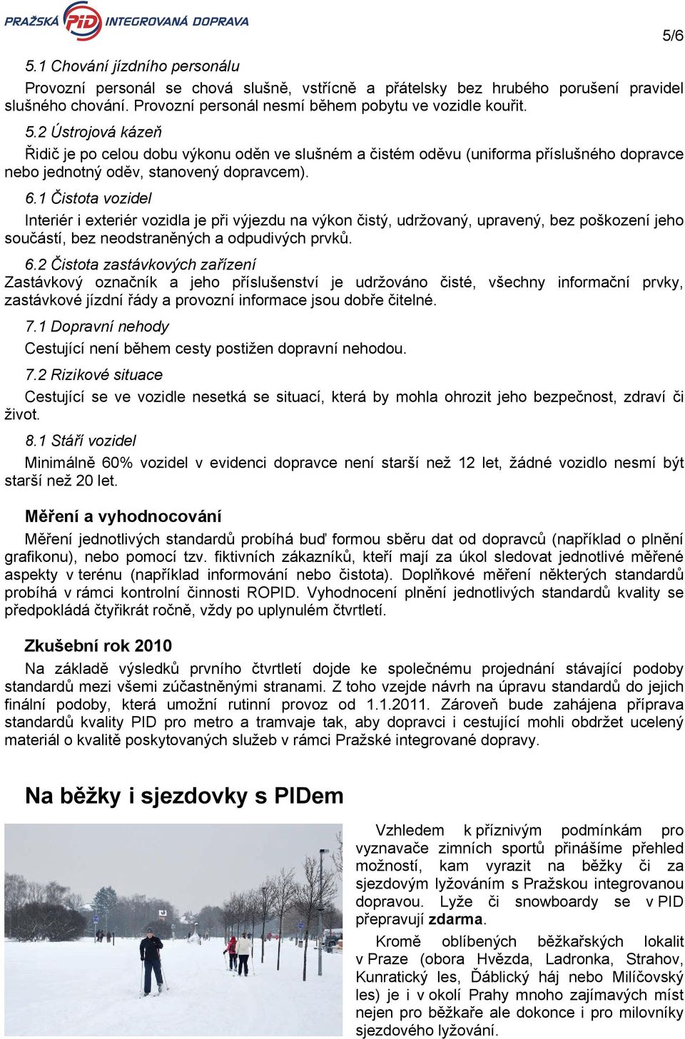 1 Čistota vozidel Interiér i exteriér vozidla je při výjezdu na výkon čistý, udržovaný, upravený, bez poškození jeho součástí, bez neodstraněných a odpudivých prvků. 6.