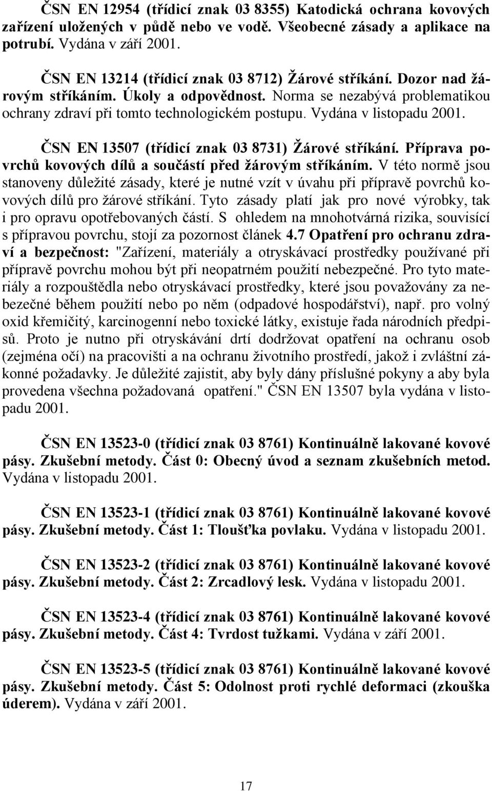 Vydána v listopadu 2001. ČSN EN 13507 (třídicí znak 03 8731) Ţárové stříkání. Příprava povrchů kovových dílů a součástí před ţárovým stříkáním.