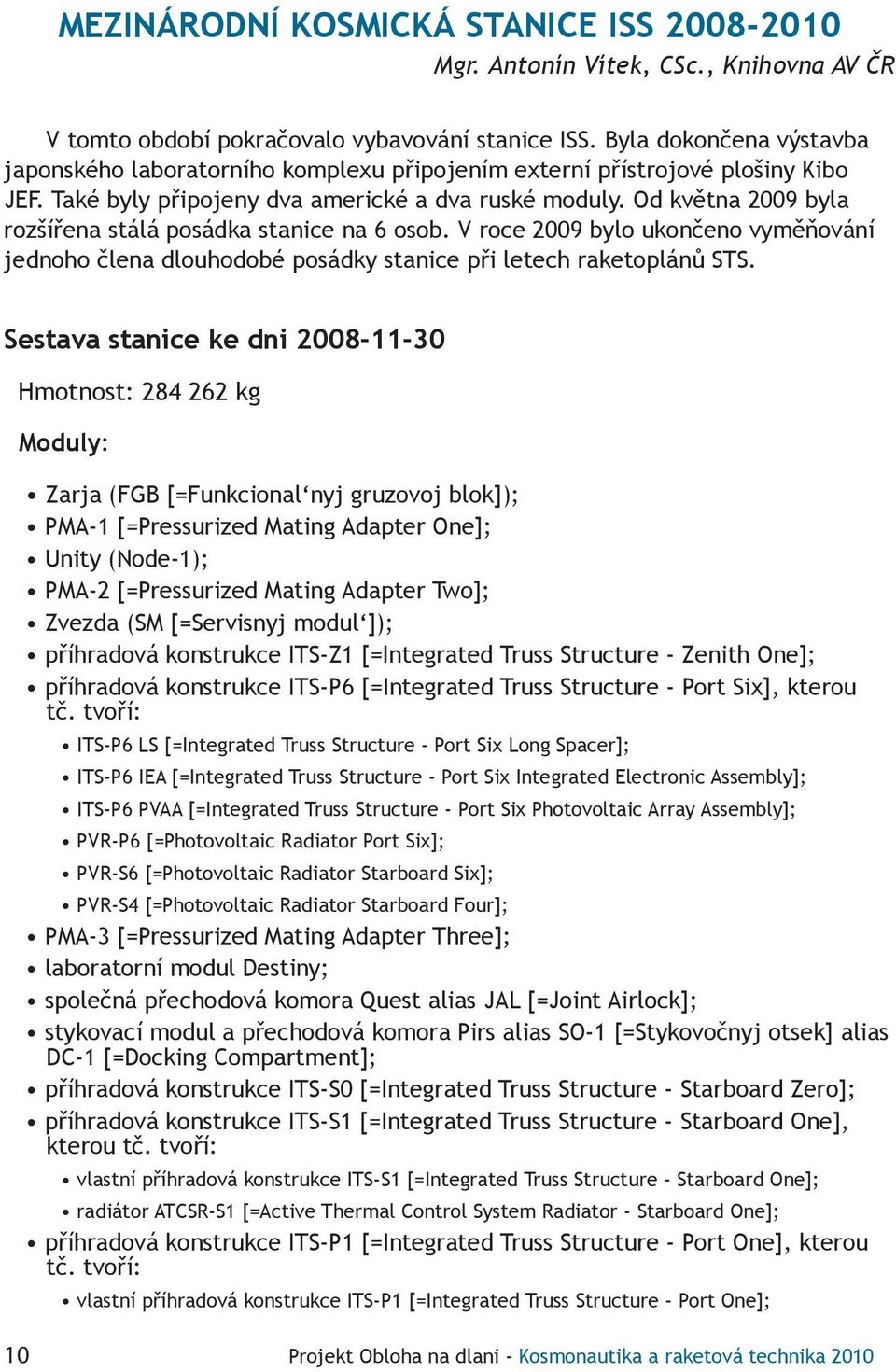 Od května 2009 byla rozšířena stálá posádka stanice na 6 osob. V roce 2009 bylo ukončeno vyměňování jednoho člena dlouhodobé posádky stanice při letech raketoplánů STS.