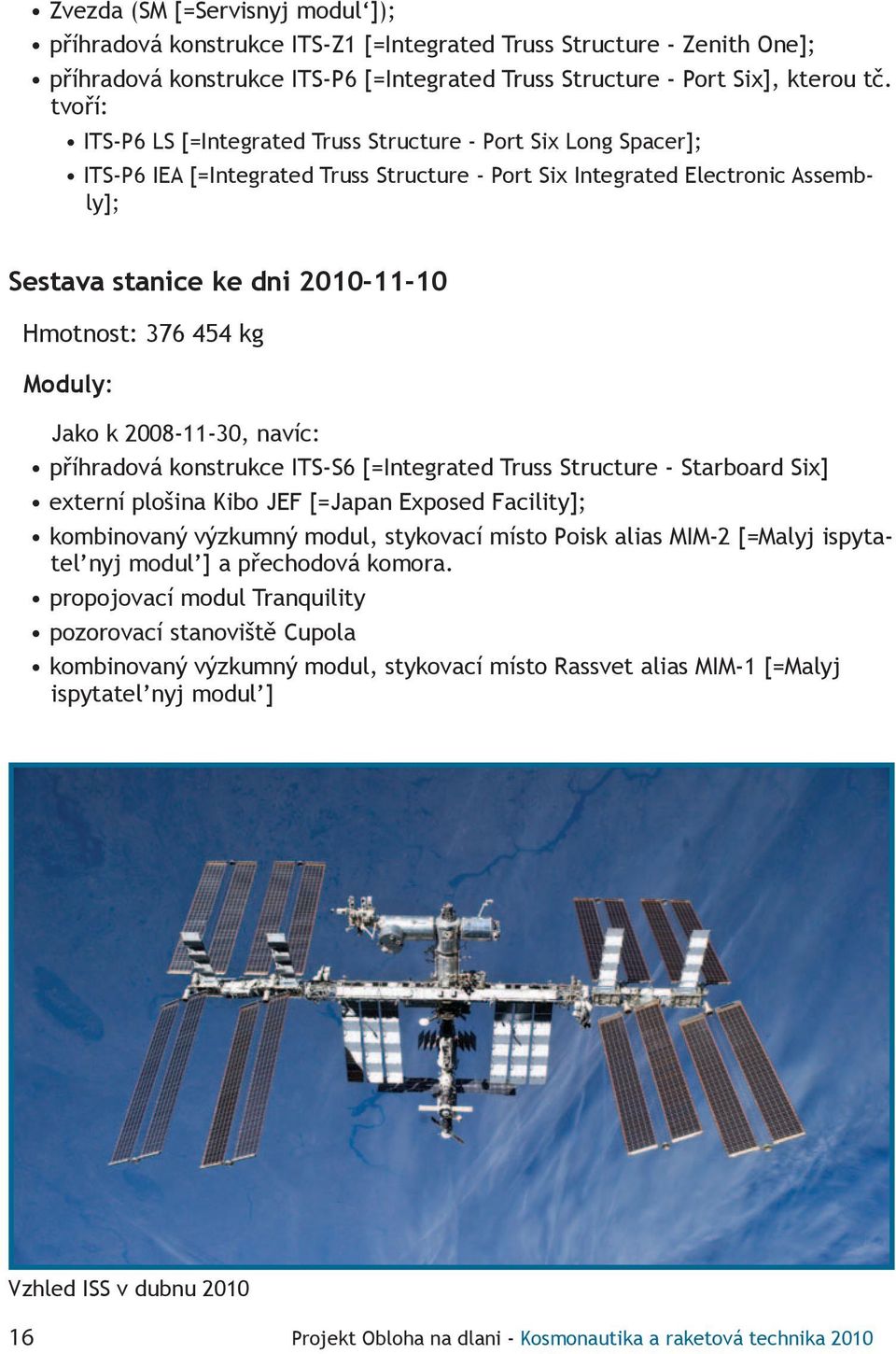 376 454 kg Moduly: Jako k 2008-11-30, navíc: příhradová konstrukce ITS-S6 [=Integrated Truss Structure - Starboard Six] externí plošina Kibo JEF [=Japan Exposed Facility]; kombinovaný výzkumný modul,