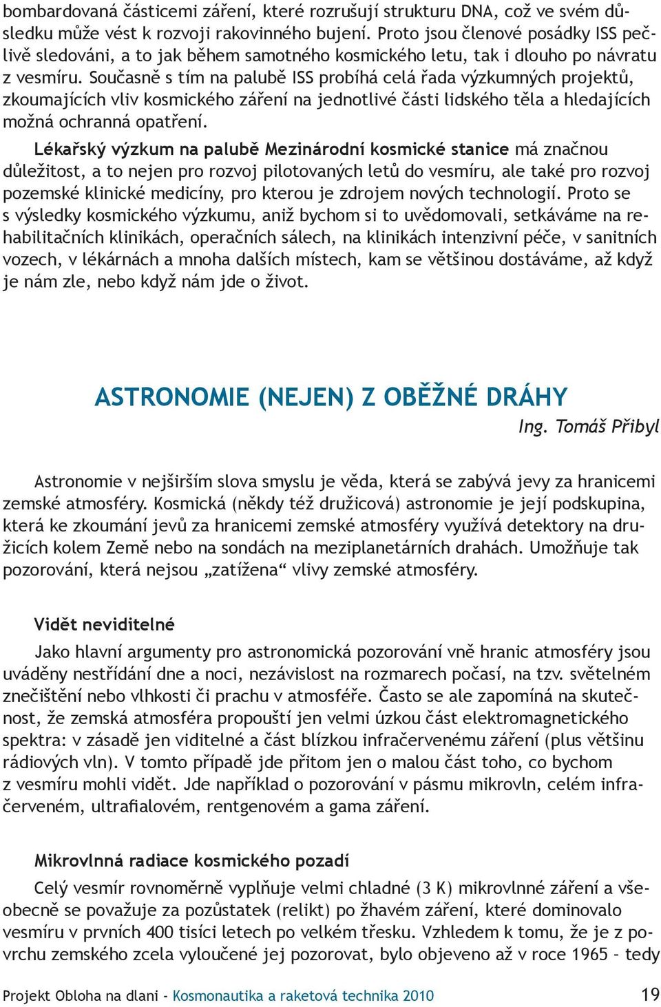 Současně s tím na palubě ISS probíhá celá řada výzkumných projektů, zkoumajících vliv kosmického záření na jednotlivé části lidského těla a hledajících možná ochranná opatření.