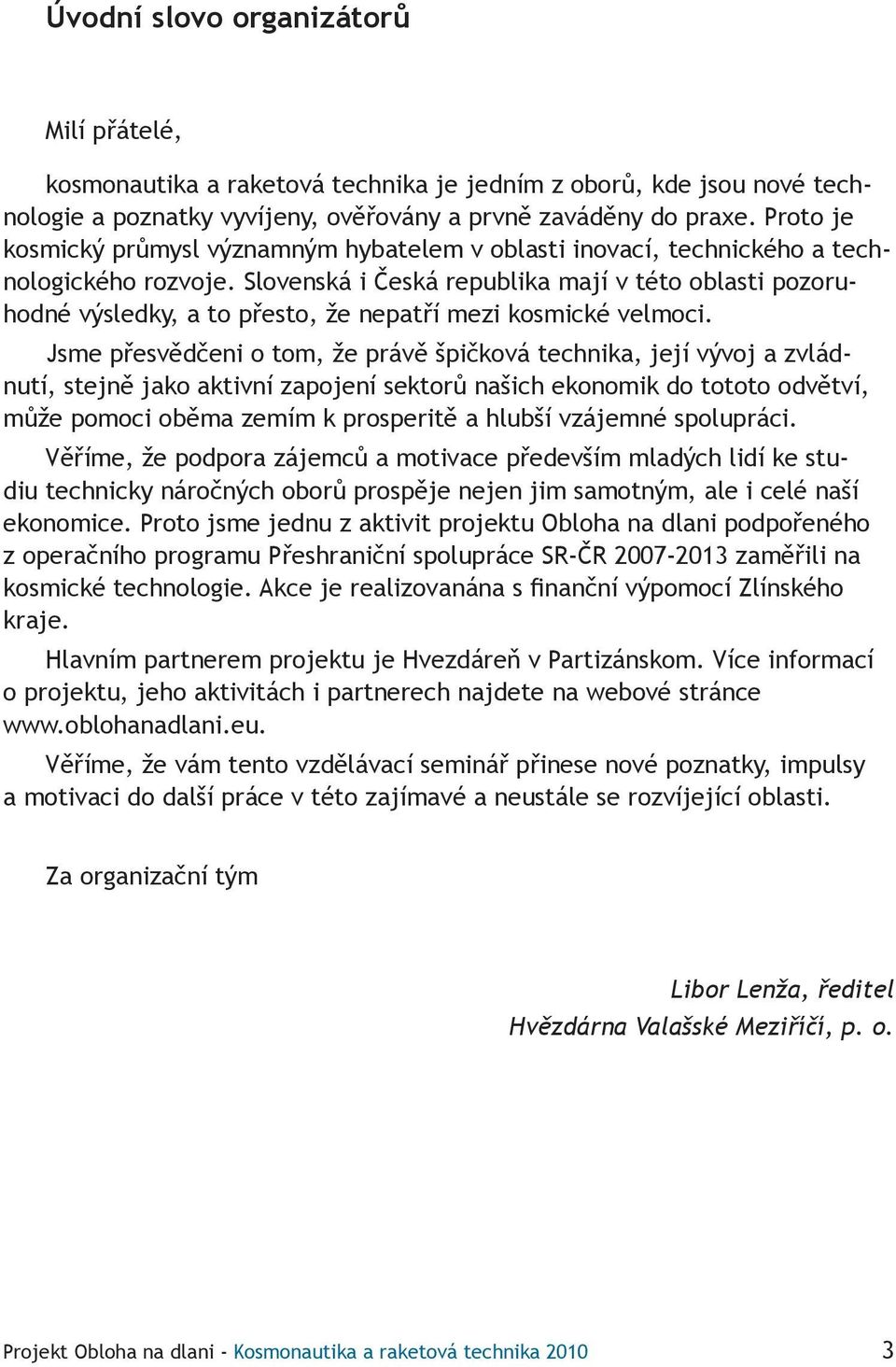 Slovenská i Česká republika mají v této oblasti pozoruhodné výsledky, a to přesto, že nepatří mezi kosmické velmoci.