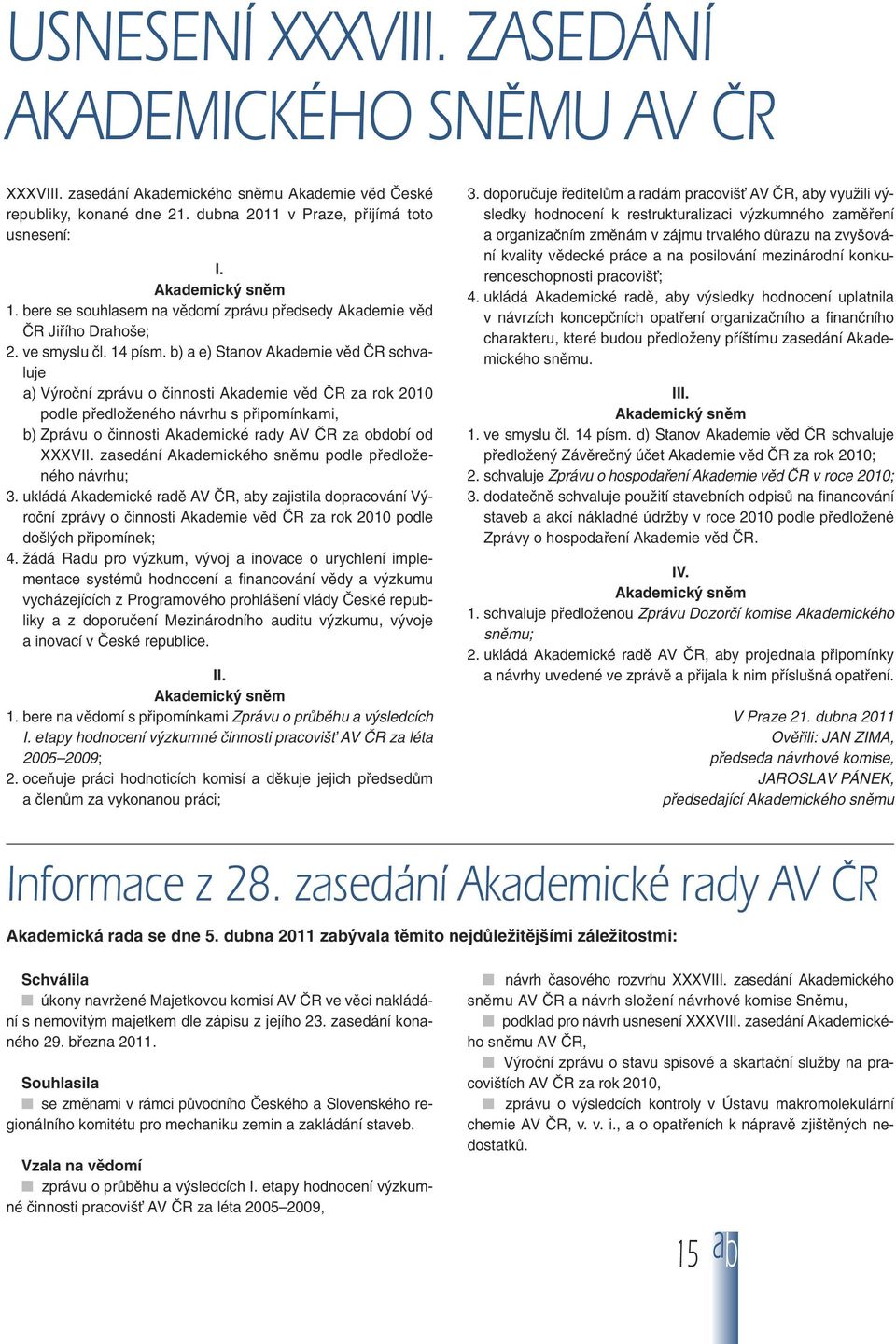 b) a e) Stanov Akademie věd ČR schvaluje a) Výroční zprávu o činnosti Akademie věd ČR za rok 2010 podle předloženého návrhu s připomínkami, b) Zprávu o činnosti Akademické rady AV ČR za období od