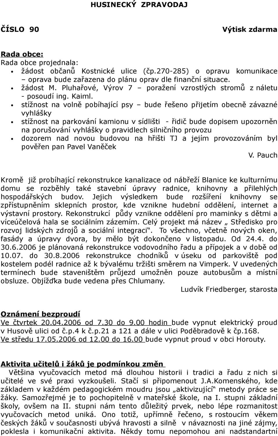 stížnost na volně pobíhající psy bude řešeno přijetím obecně závazné vyhlášky stížnost na parkování kamionu v sídlišti - řidič bude dopisem upozorněn na porušování vyhlášky o pravidlech silničního