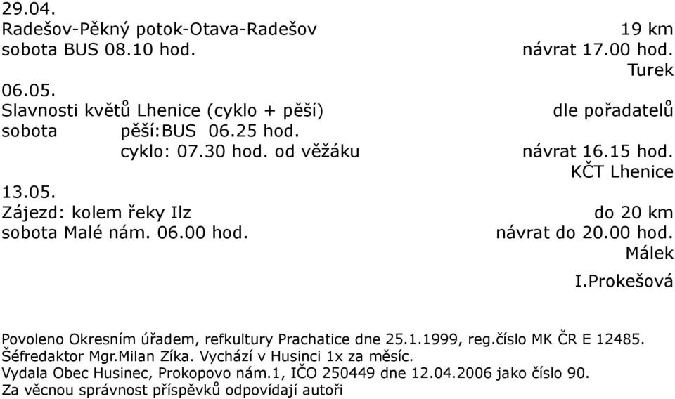 KČT Lhenice do 20 km návrat do 20.00 hod. Málek I.Prokešová Povoleno Okresním úřadem, refkultury Prachatice dne 25.1.1999, reg.číslo MK ČR E 12485.