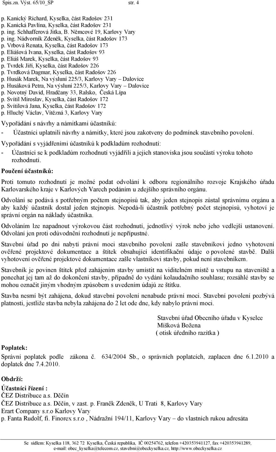 Vypořádání s vyjádřeními účastníků k podkladům rozhodnutí: - Účastníci se k podkladům rozhodnutí vyjádřili a jejich stanoviska jsou součástí výroku tohoto rozhodnutí.