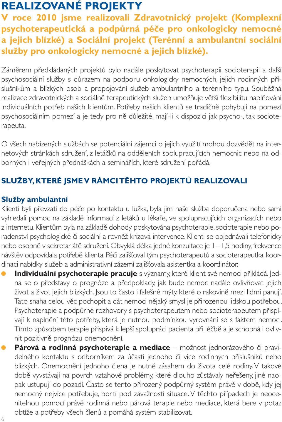 Záměrem předkládaných projektů bylo nadále poskytovat psychoterapii, socioterapii a další psychosociální služby s důrazem na podporu onkologicky nemocných, jejich rodinných příslušníkům a blízkých