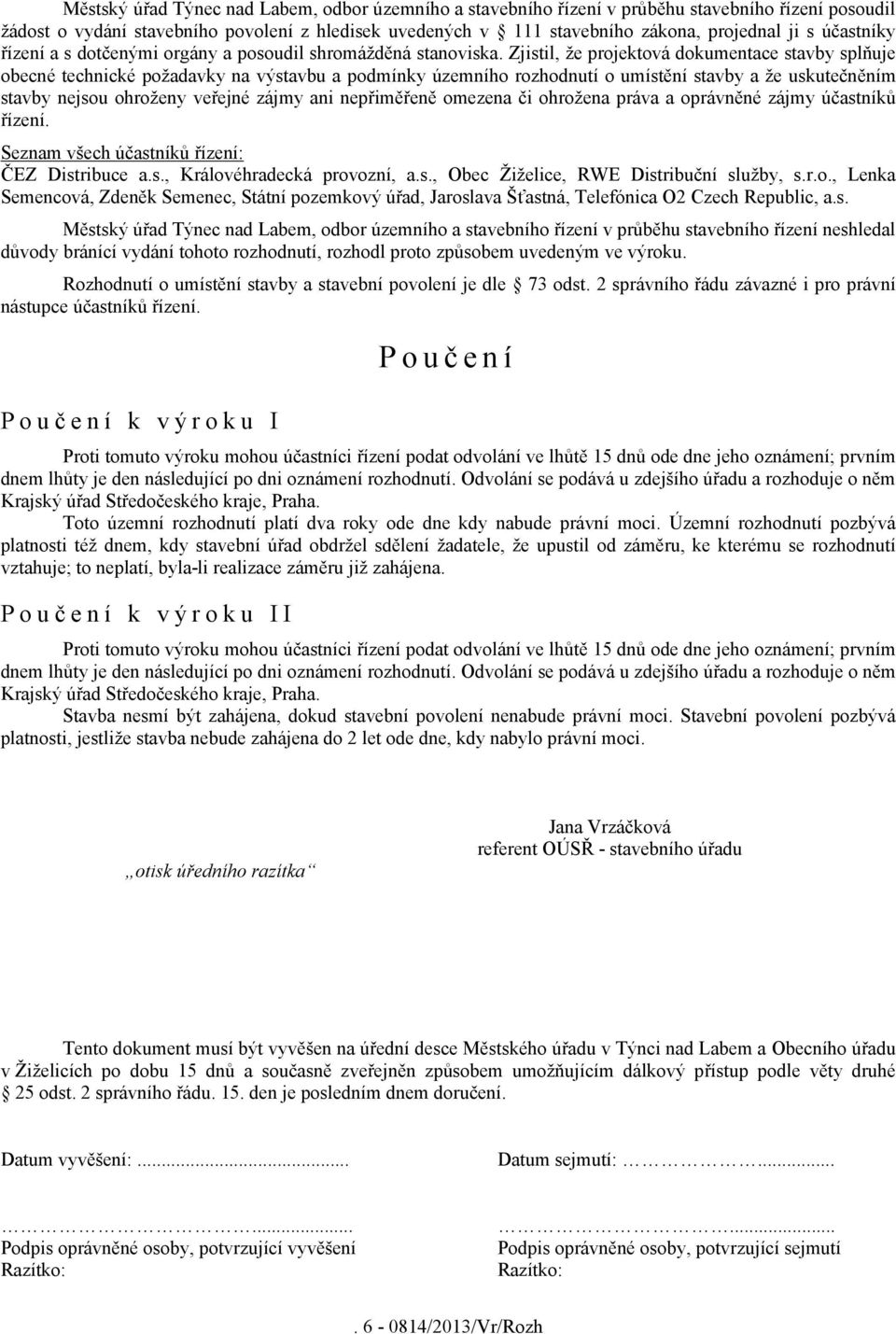 Zjistil, že projektová dokumentace stavby splňuje obecné technické požadavky na výstavbu a podmínky územního rozhodnutí o umístění stavby a že uskutečněním stavby nejsou ohroženy veřejné zájmy ani