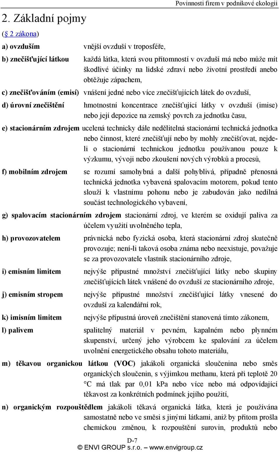 koncentrace znečišťující látky v ovzduší (imise) nebo její depozice na zemský povrch za jednotku času, e) stacionárním zdrojem ucelená technicky dále nedělitelná stacionární technická jednotka nebo