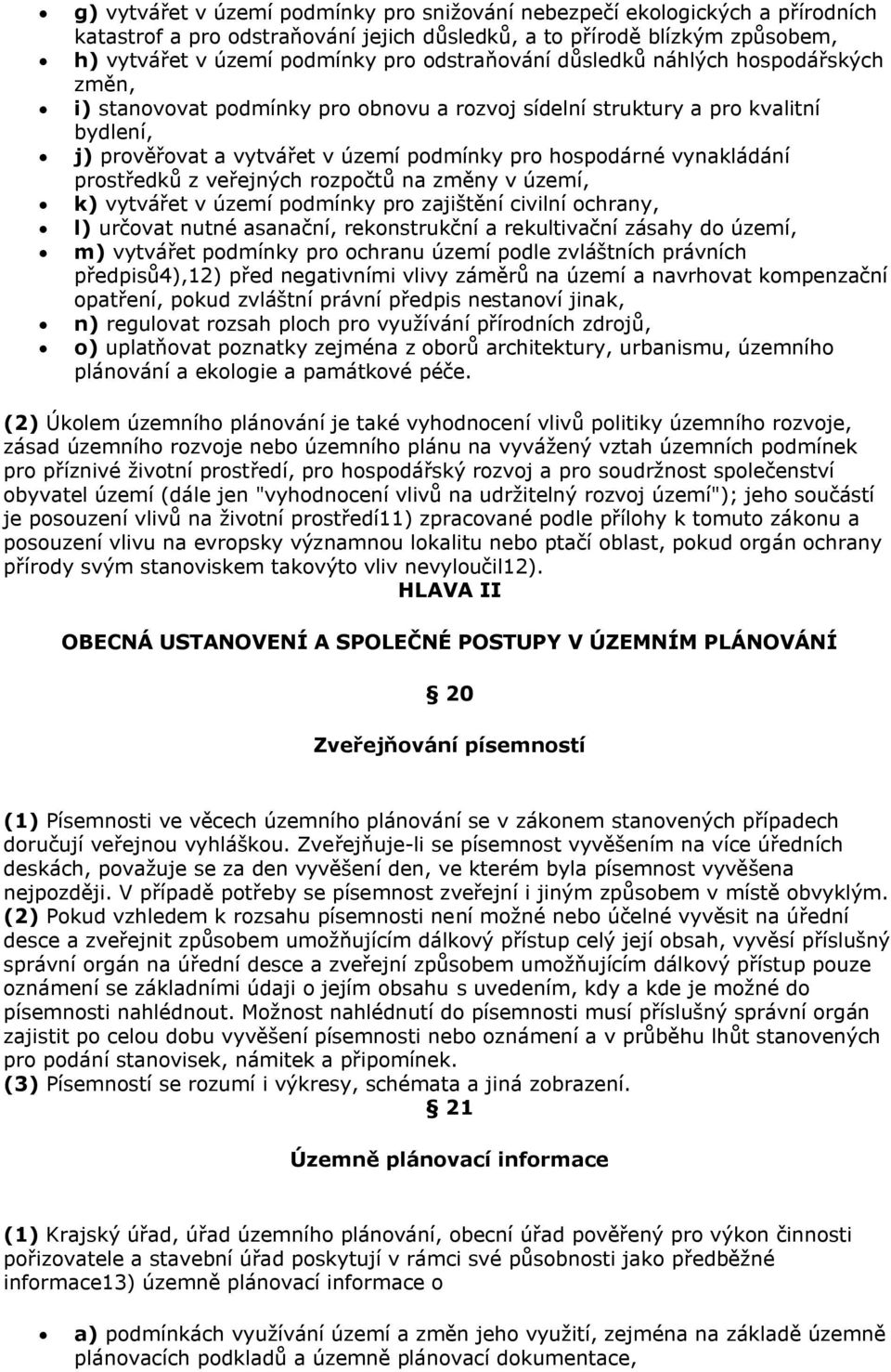 vynakládání prostředků z veřejných rozpočtů na změny v území, k) vytvářet v území podmínky pro zajištění civilní ochrany, l) určovat nutné asanační, rekonstrukční a rekultivační zásahy do území, m)