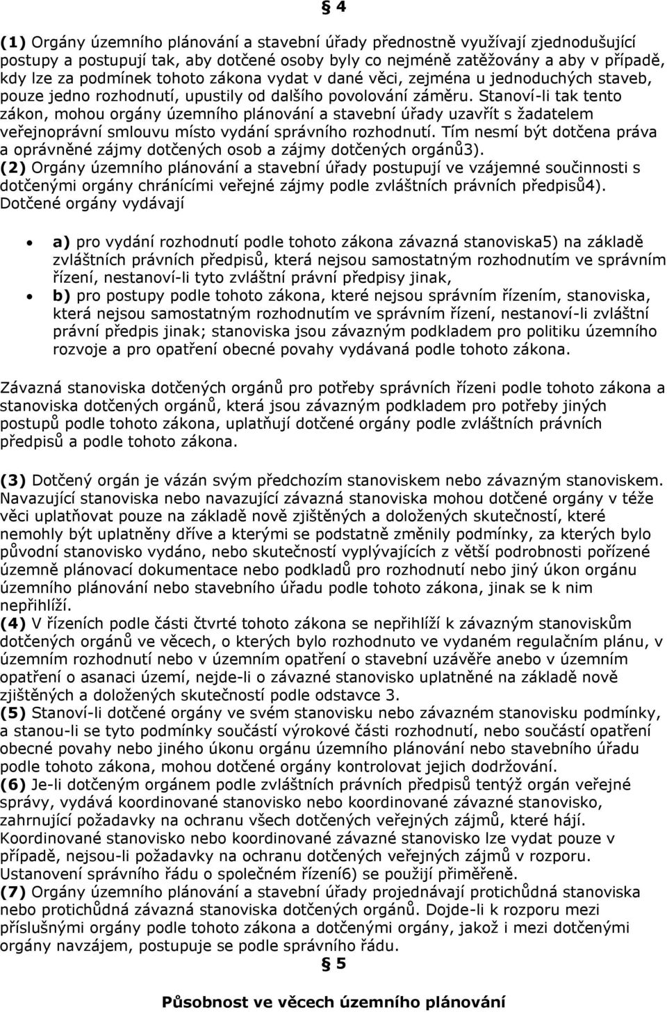 Stanoví-li tak tento zákon, mohou orgány územního plánování a stavební úřady uzavřít s žadatelem veřejnoprávní smlouvu místo vydání správního rozhodnutí.