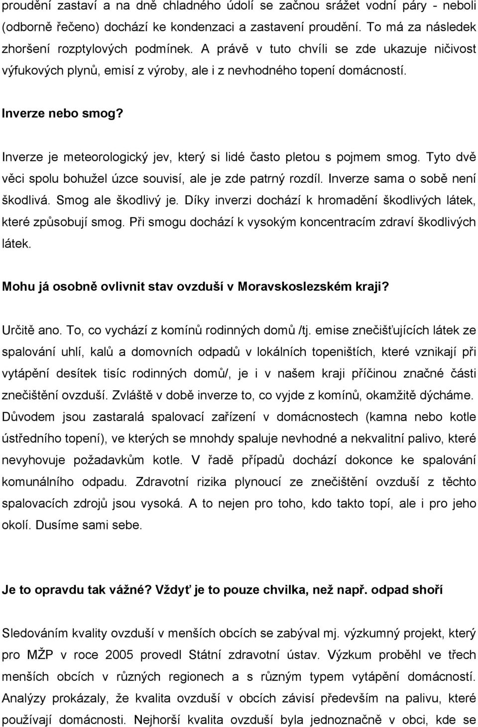 Inverze je meteorologický jev, který si lidé často pletou s pojmem smog. Tyto dvě věci spolu bohužel úzce souvisí, ale je zde patrný rozdíl. Inverze sama o sobě není škodlivá. Smog ale škodlivý je.