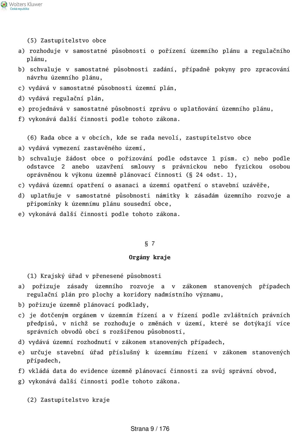 zákona. (6) Rada obce a v obcích, kde se rada nevolí, zastupitelstvo obce a) vydává vymezení zastavěného území, b) schvaluje žádost obce o pořizování podle odstavce 1 písm.