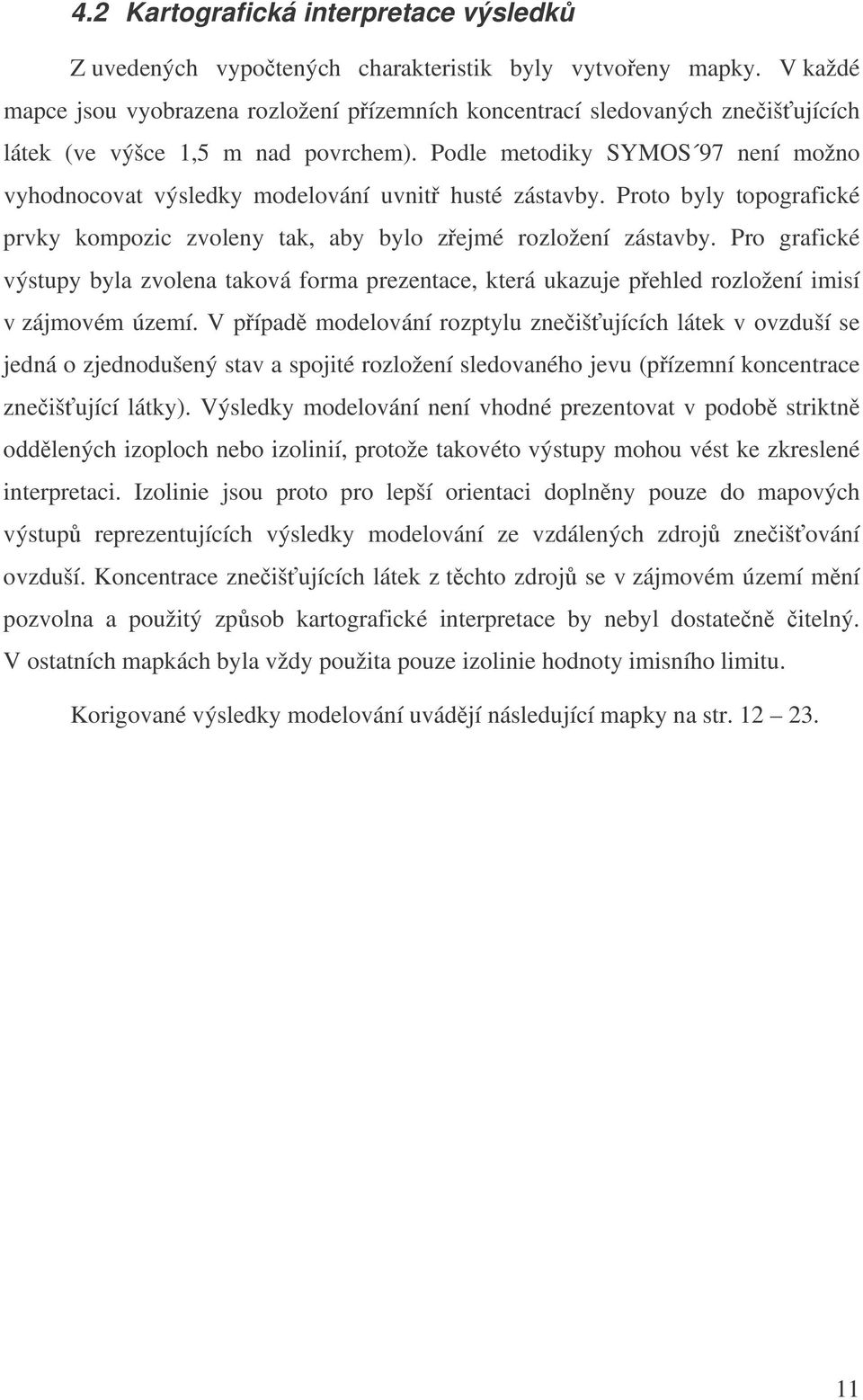 Podle metodiky SYMOS 97 není možno vyhodnocovat výsledky modelování uvnit husté zástavby. Proto byly topografické prvky kompozic zvoleny tak, aby bylo zejmé rozložení zástavby.