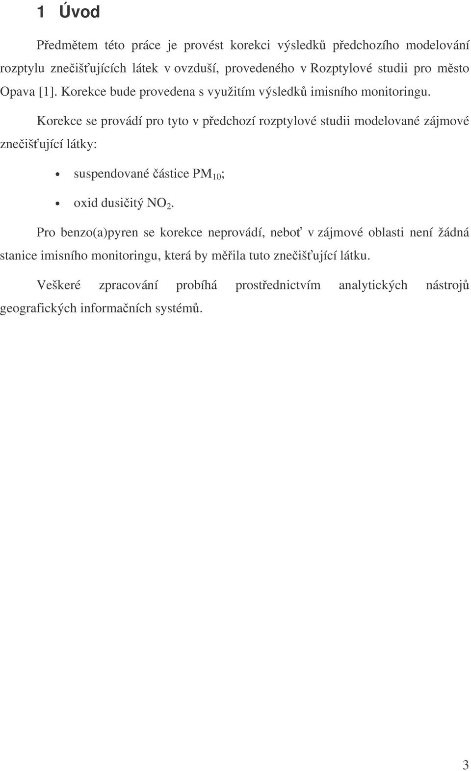 Korekce se provádí pro tyto v pedchozí rozptylové studii modelované zájmové zneišující látky: suspendované ástice PM 10 ; oxid dusiitý NO 2.