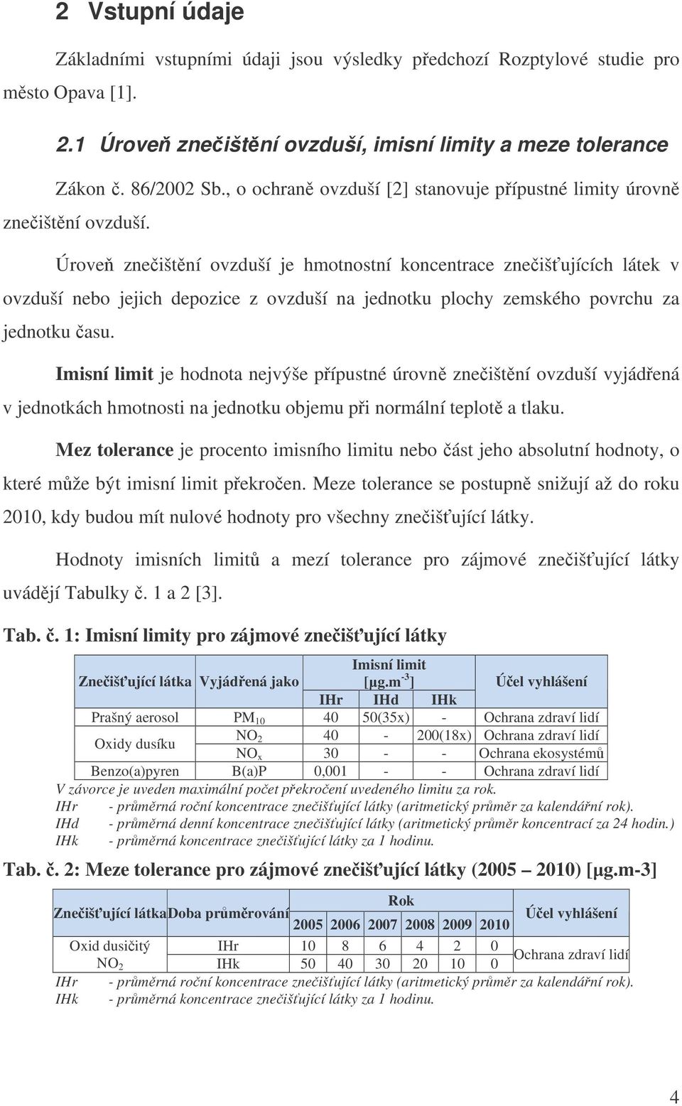 Úrove zneištní ovzduší je hmotnostní koncentrace zneišujících látek v ovzduší nebo jejich depozice z ovzduší na jednotku plochy zemského povrchu za jednotku asu.