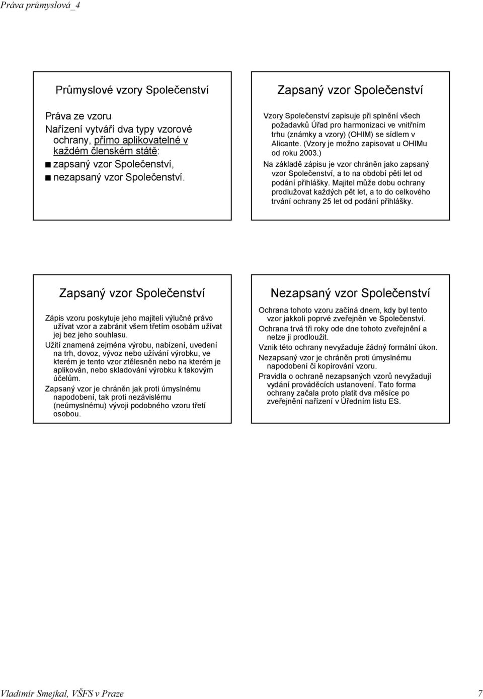 (Vzory je možno zapisovat u OHIMu od roku 2003.) Na základě zápisu je vzor chráněn jako zapsaný vzor Společenství, a to na období pěti let od podání přihlášky.