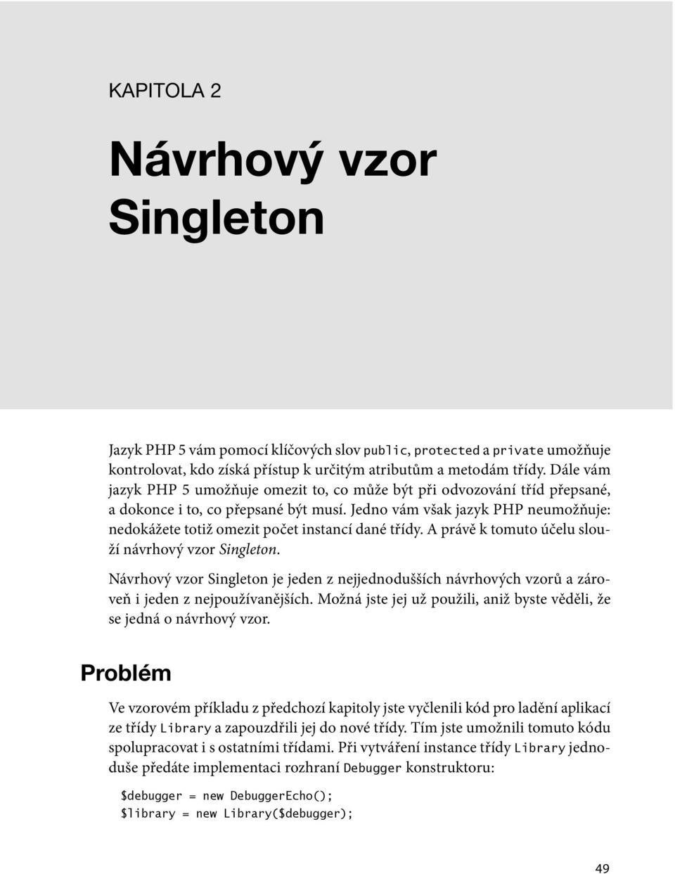 Jedno vám však jazyk PHP neumožňuje: nedokážete totiž omezit počet instancí dané třídy. A právě k tomuto účelu slouží návrhový vzor Singleton.