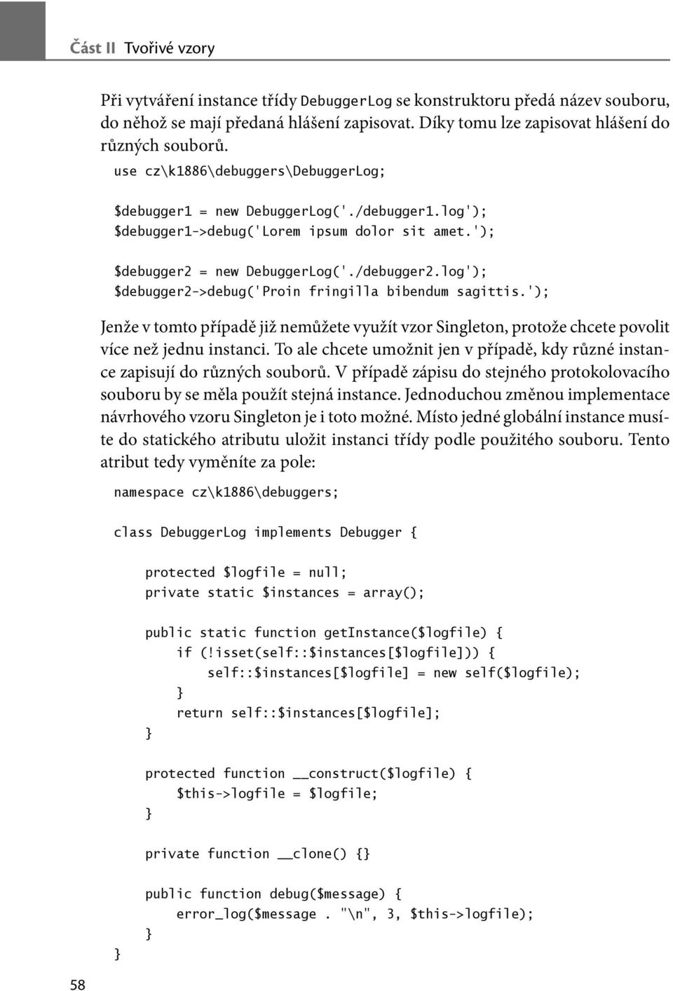 log'); $debugger2->debug('proin fringilla bibendum sagittis.'); Jenže v tomto případě již nemůžete využít vzor Singleton, protože chcete povolit více než jednu instanci.