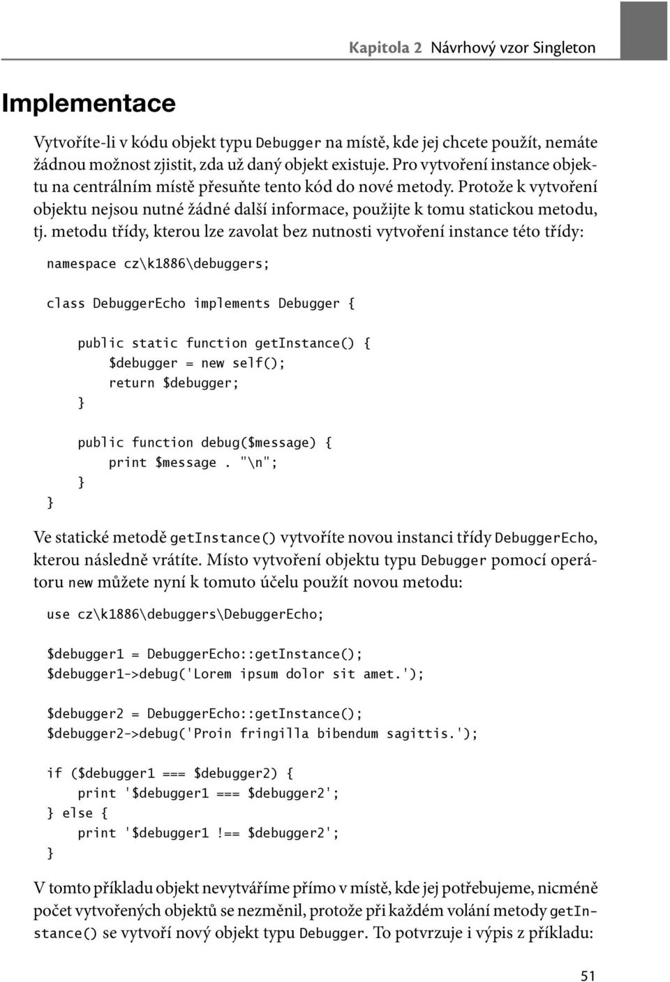 metodu třídy, kterou lze zavolat bez nutnosti vytvoření instance této třídy: class DebuggerEcho implements Debugger { public static function getinstance() { $debugger = new self(); return $debugger;