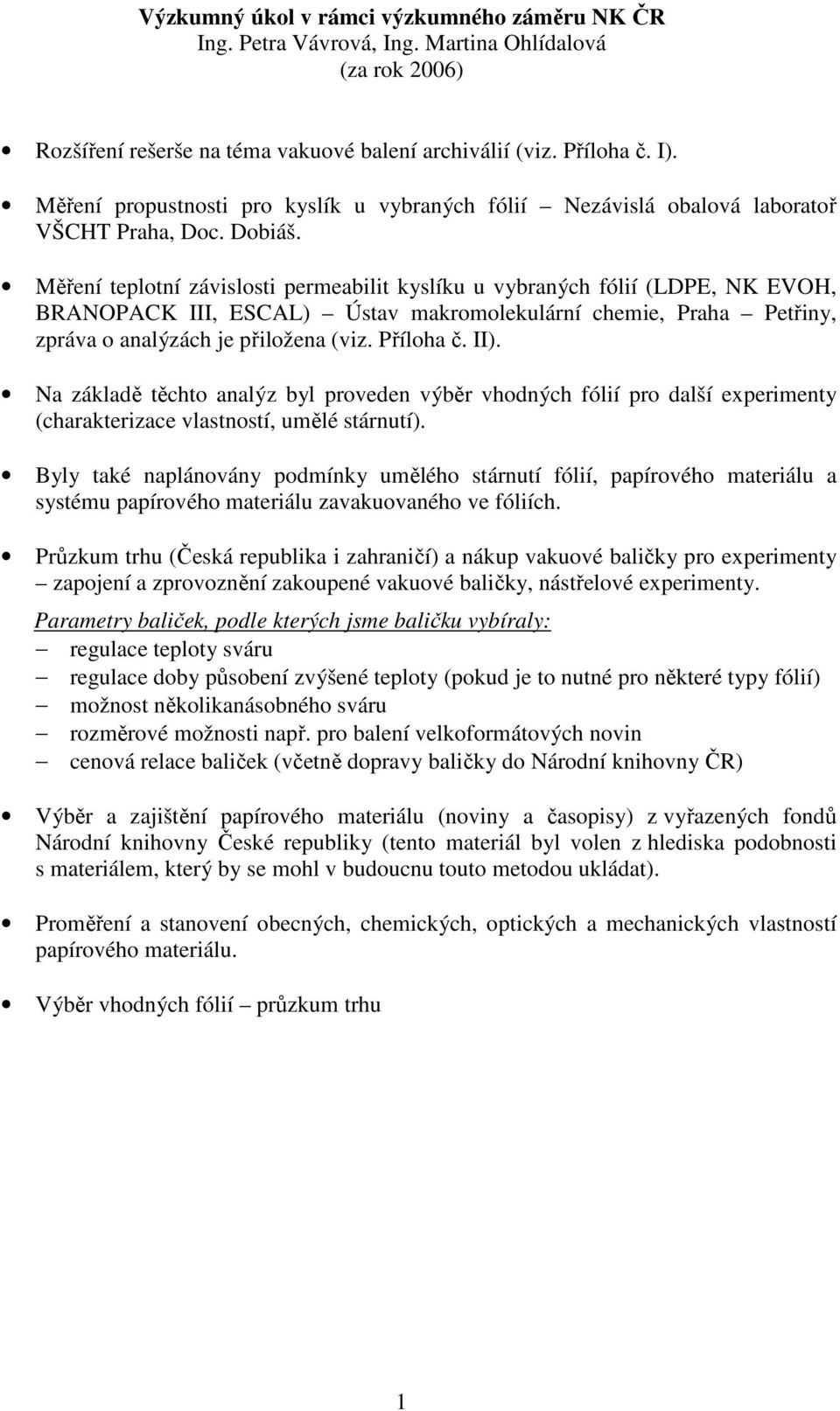 Měření teplotní závislosti permeabilit kyslíku u vybraných fólií (LDPE, NK EVOH, BRANOPACK III, ESCAL) Ústav makromolekulární chemie, Praha Petřiny, zpráva o analýzách je přiložena (viz. Příloha č.