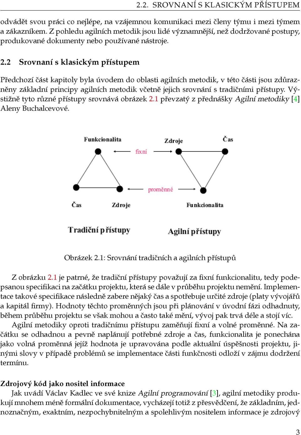 2 Srovnaní s klasickým přístupem Předchozí část kapitoly byla úvodem do oblasti agilních metodik, v této části jsou zdůrazněny základní principy agilních metodik včetně jejich srovnání s tradičními