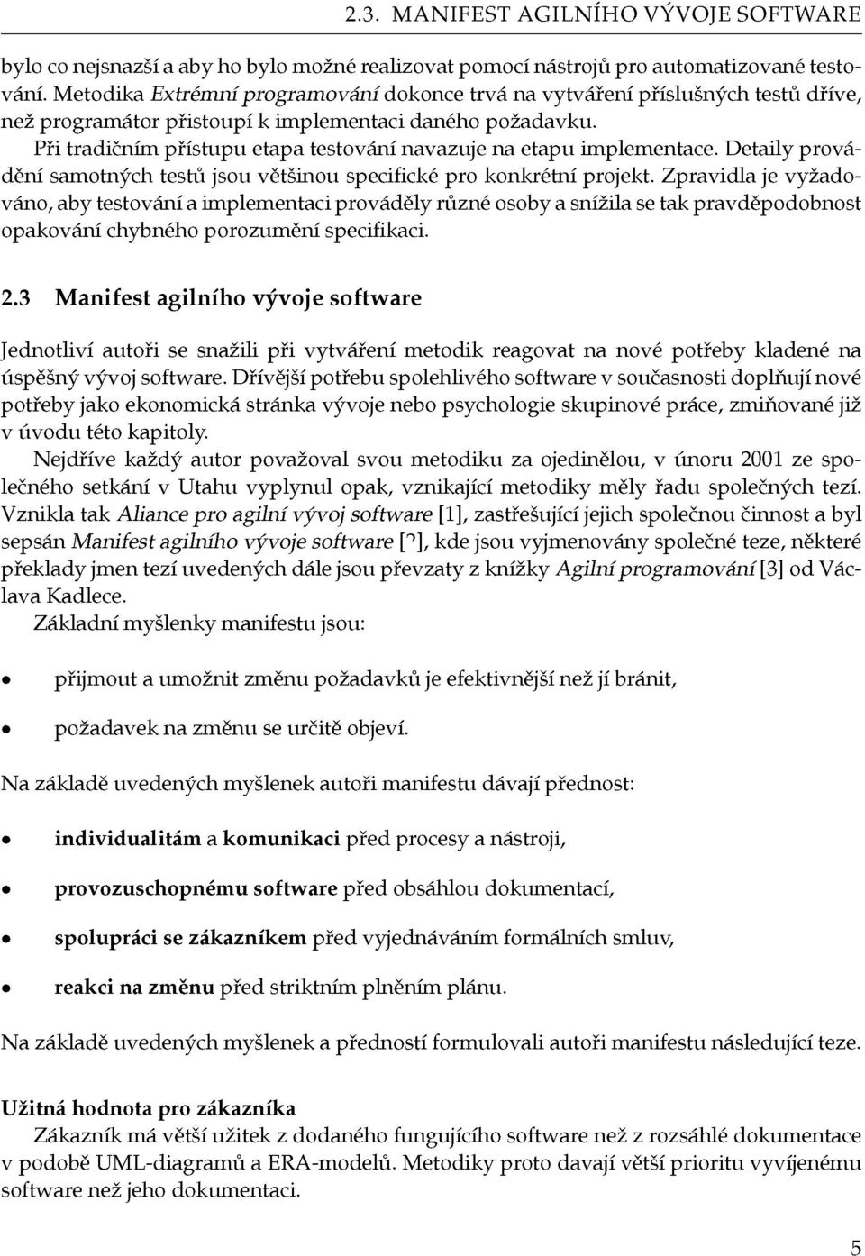 Při tradičním přístupu etapa testování navazuje na etapu implementace. Detaily provádění samotných testů jsou většinou specifické pro konkrétní projekt.