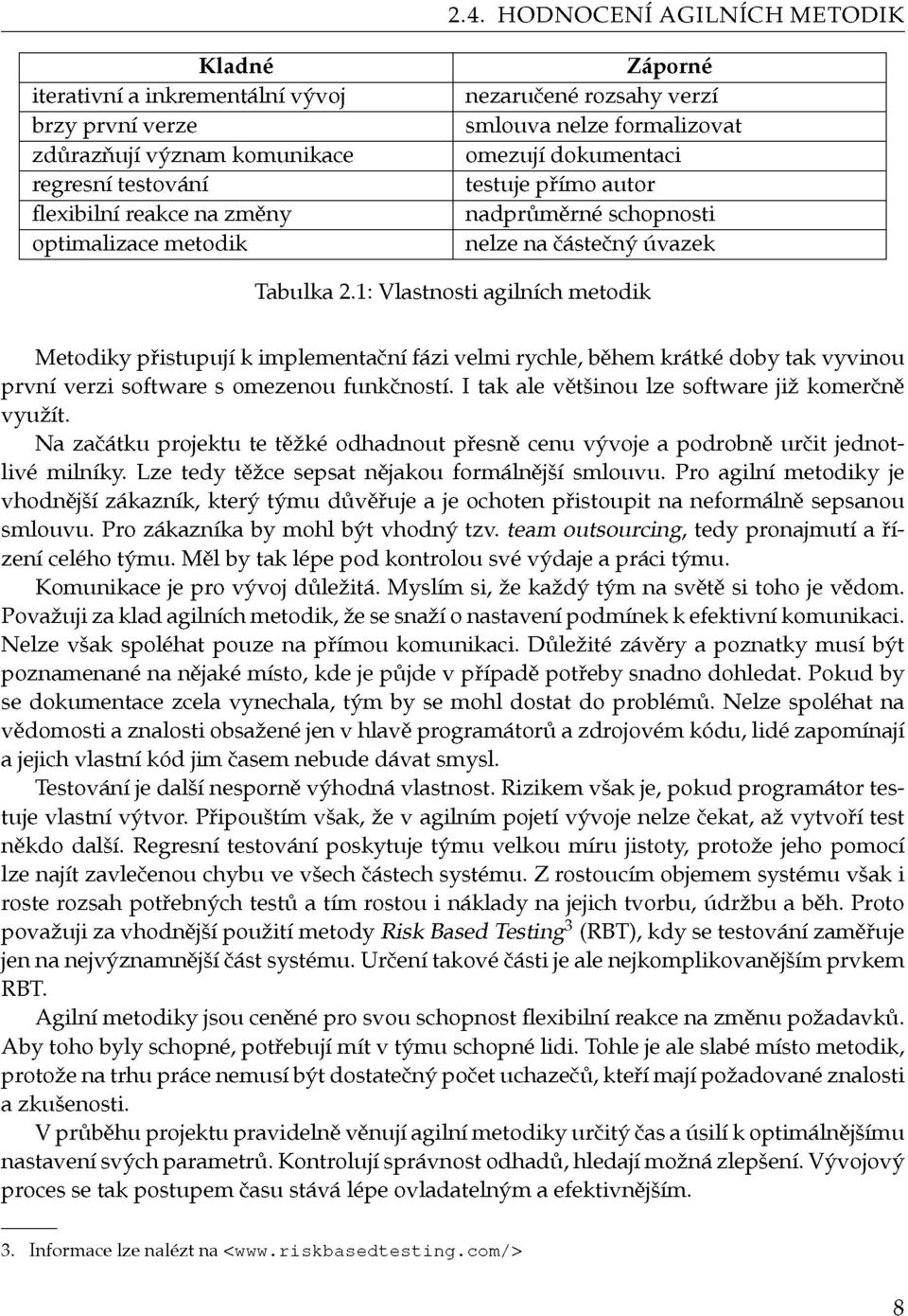 1: Vlastnosti agilních metodik Metodiky přistupují k implementační fázi velmi rychle, během krátké doby tak vyvinou první verzi software s omezenou funkčností.