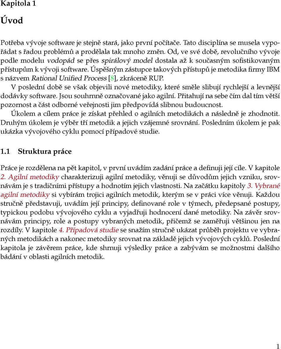 Úspěšným zástupce takových přístupů je metodika firmy IBM s názvem Rational Unified Process [ ], zkráceně RUP V poslední době se však objevili nové metodiky, které směle slibují rychlejší a levnější