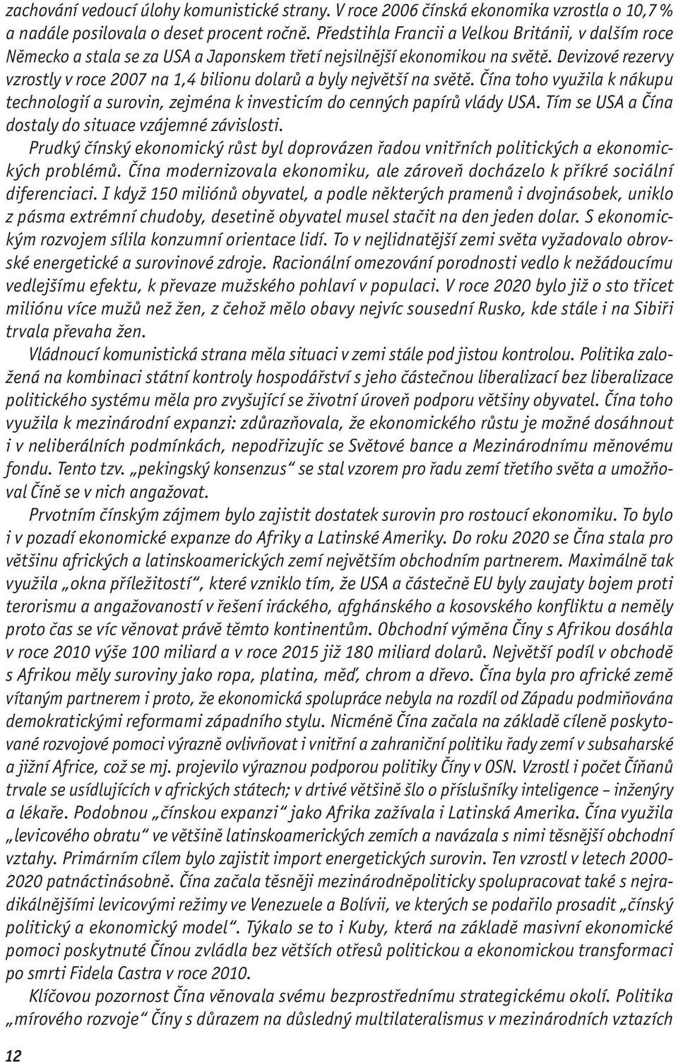 Devizové rezervy vzrostly v roce 2007 na 1,4 bilionu dolarů a byly největší na světě. Čína toho využila k nákupu technologií a surovin, zejména k investicím do cenných papírů vlády USA.