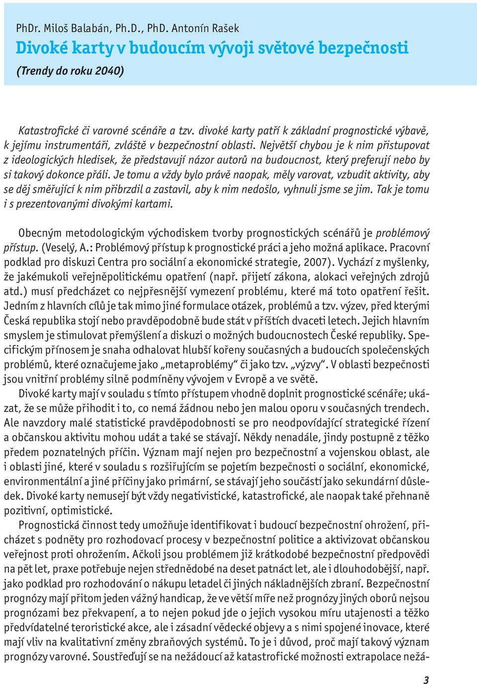 Největší chybou je k nim přistupovat z ideologických hledisek, že představují názor autorů na budoucnost, který preferují nebo by si takový dokonce přáli.