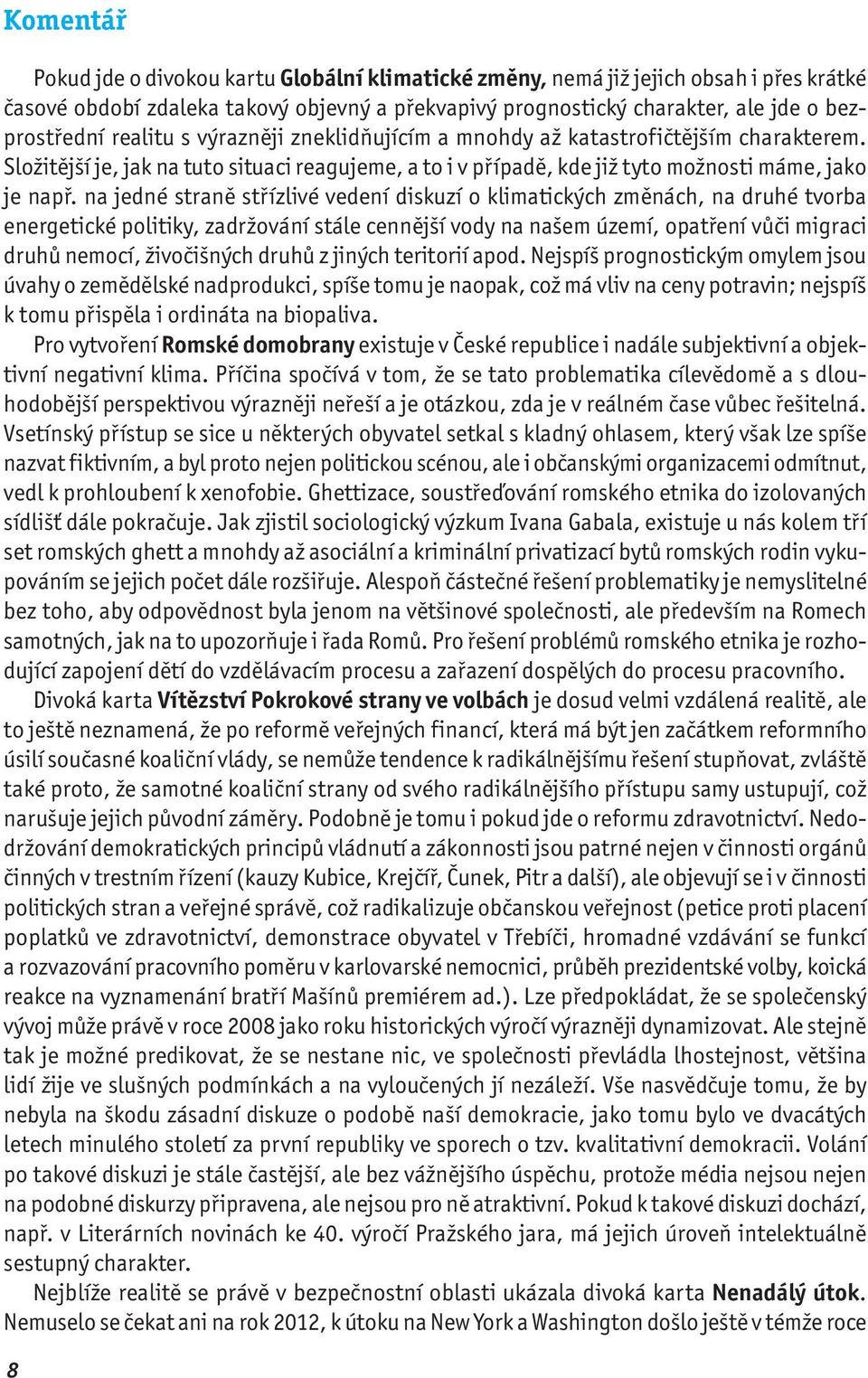 na jedné straně střízlivé vedení diskuzí o klimatických změnách, na druhé tvorba energetické politiky, zadržování stále cennější vody na našem území, opatření vůči migraci druhů nemocí, živočišných