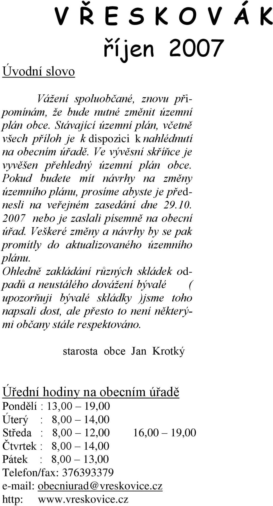 Pokud budete mít návrhy na změny územního plánu, prosíme abyste je přednesli na veřejném zasedání dne 29.10. 2007 nebo je zaslali písemně na obecní úřad.