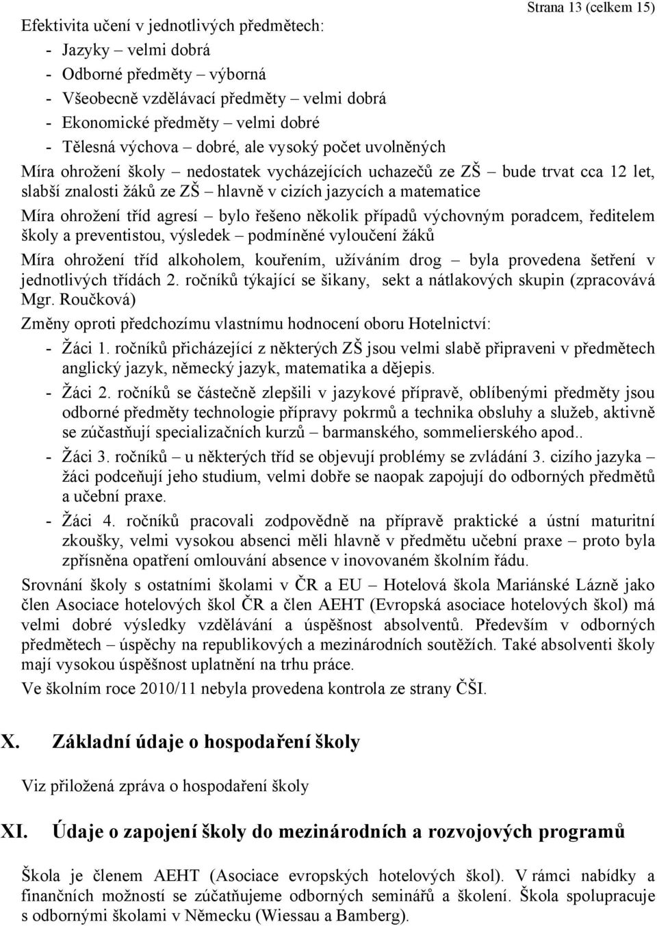 Míra ohrožení tříd agresí bylo řešeno několik případů výchovným poradcem, ředitelem školy a preventistou, výsledek podmíněné vyloučení žáků Míra ohrožení tříd alkoholem, kouřením, užíváním drog byla