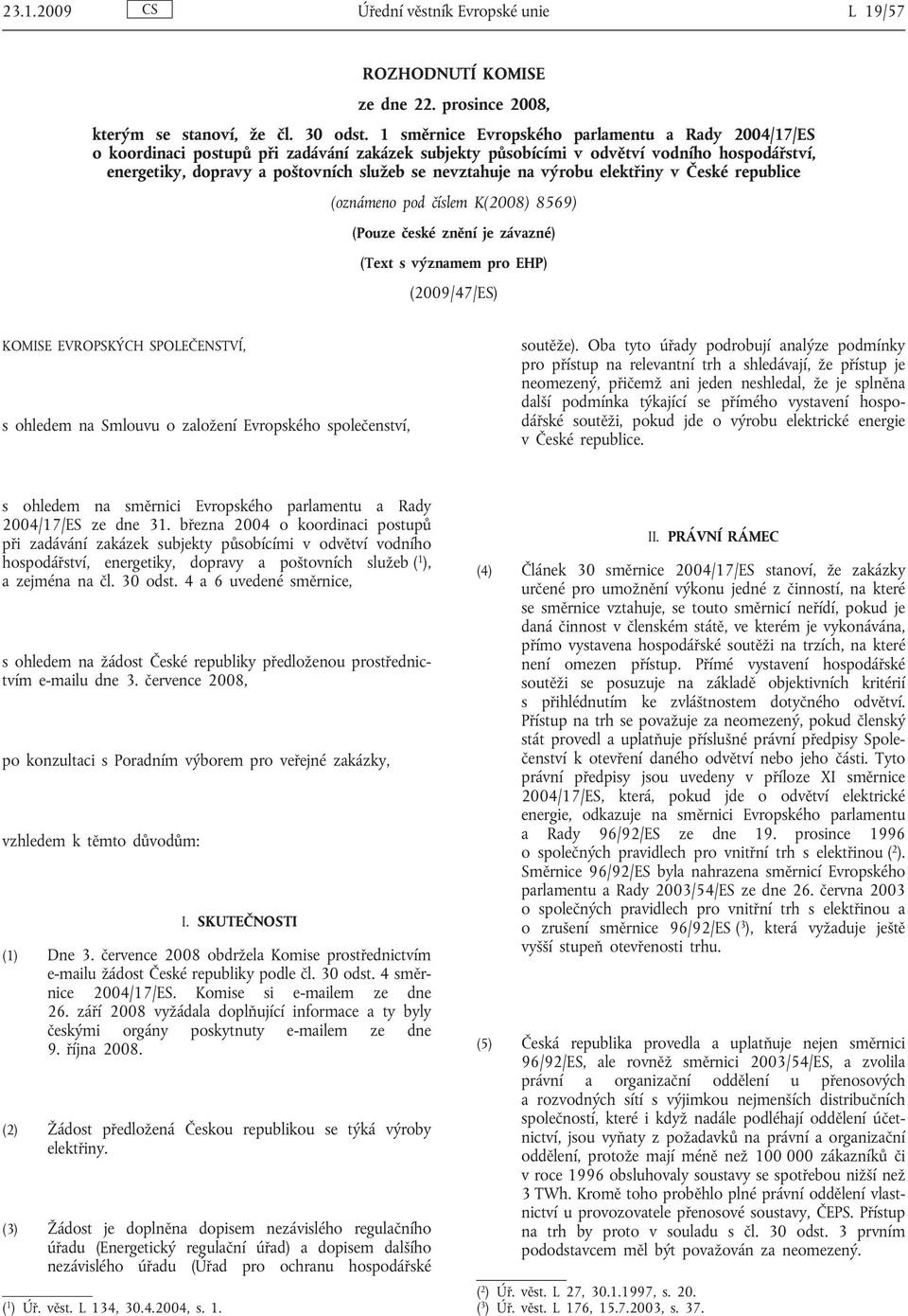 (Pouze české znění je závazné) (Text s významem pro EHP) (2009/47/ES) KOMISE EVROPSKÝCH SPOLEČENSTVÍ, s ohledem na Smlouvu o založení Evropského společenství, soutěže).