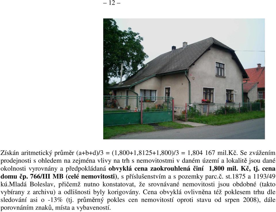 činí 1,800 mil. Kč, tj. cena domu čp. 766/III MB (celé nemovitosti), s příslušenstvím a s pozemky parc.č. st.1875 a 1193/49 kú.