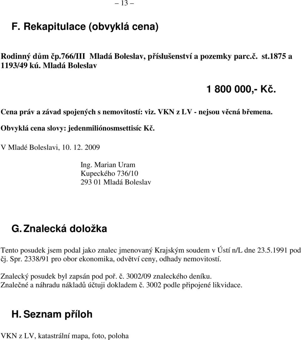 Marian Uram Kupeckého 736/10 293 01 Mladá Boleslav G. Znalecká doložka Tento posudek jsem podal jako znalec jmenovaný Krajským soudem v Ústí n/l dne 23.5.1991 pod čj. Spr.