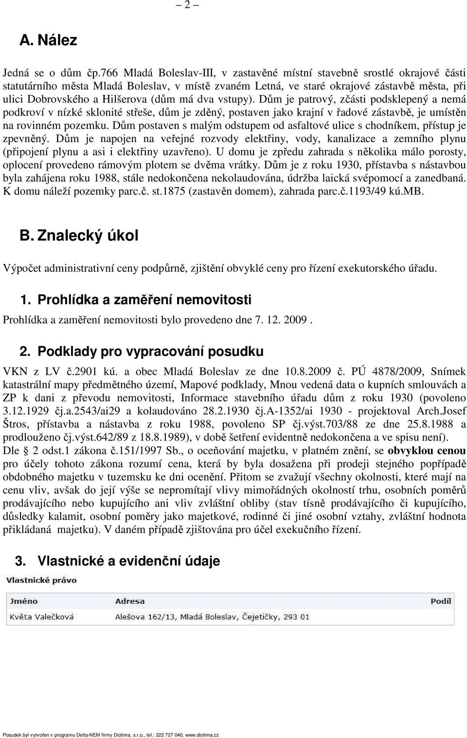 (dům má dva vstupy). Dům je patrový, zčásti podsklepený a nemá podkroví v nízké sklonité střeše, dům je zděný, postaven jako krajní v řadové zástavbě, je umístěn na rovinném pozemku.