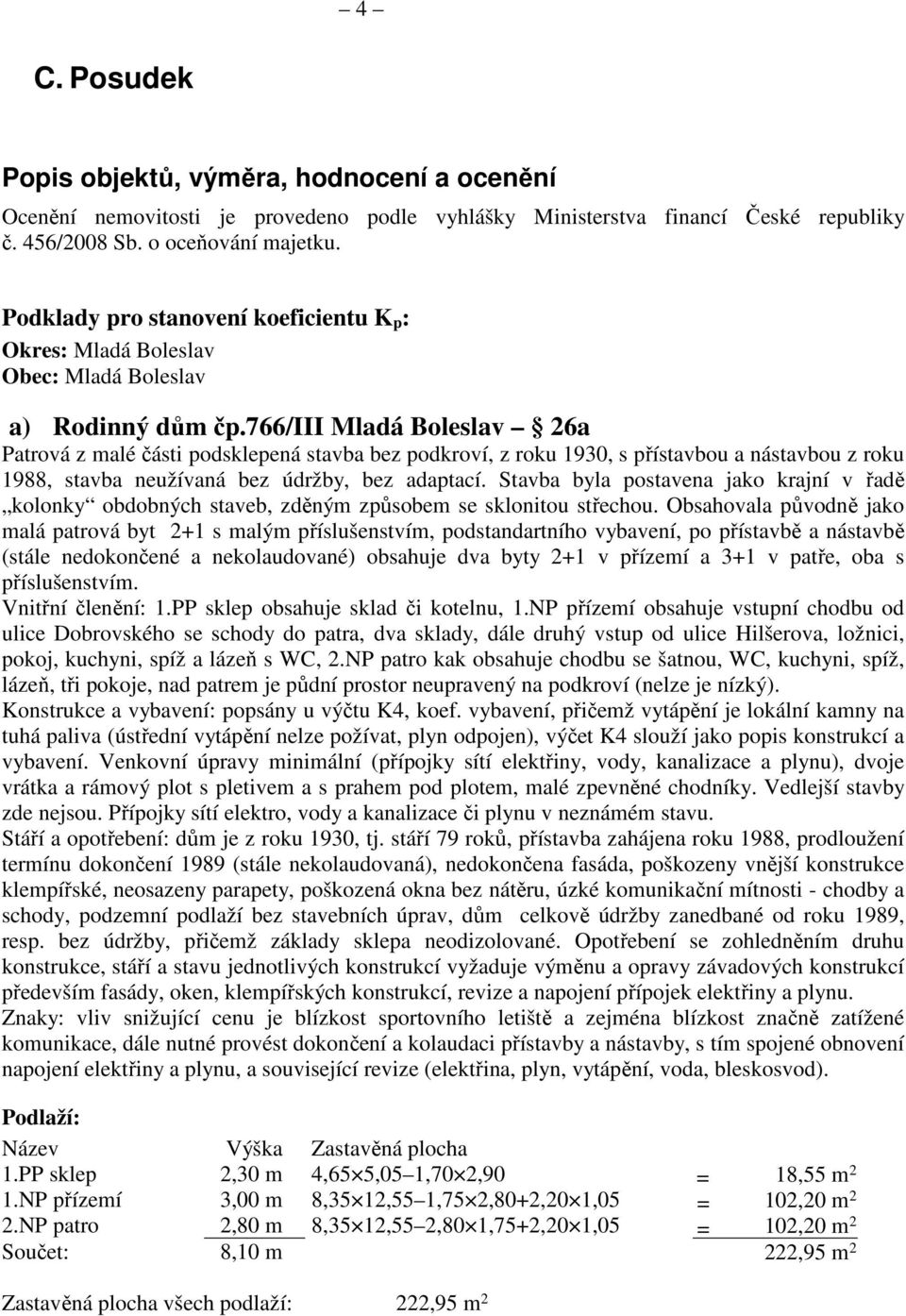 766/iii Mladá Boleslav 26a Patrová z malé části podsklepená stavba bez podkroví, z roku 1930, s přístavbou a nástavbou z roku 1988, stavba neužívaná bez údržby, bez adaptací.