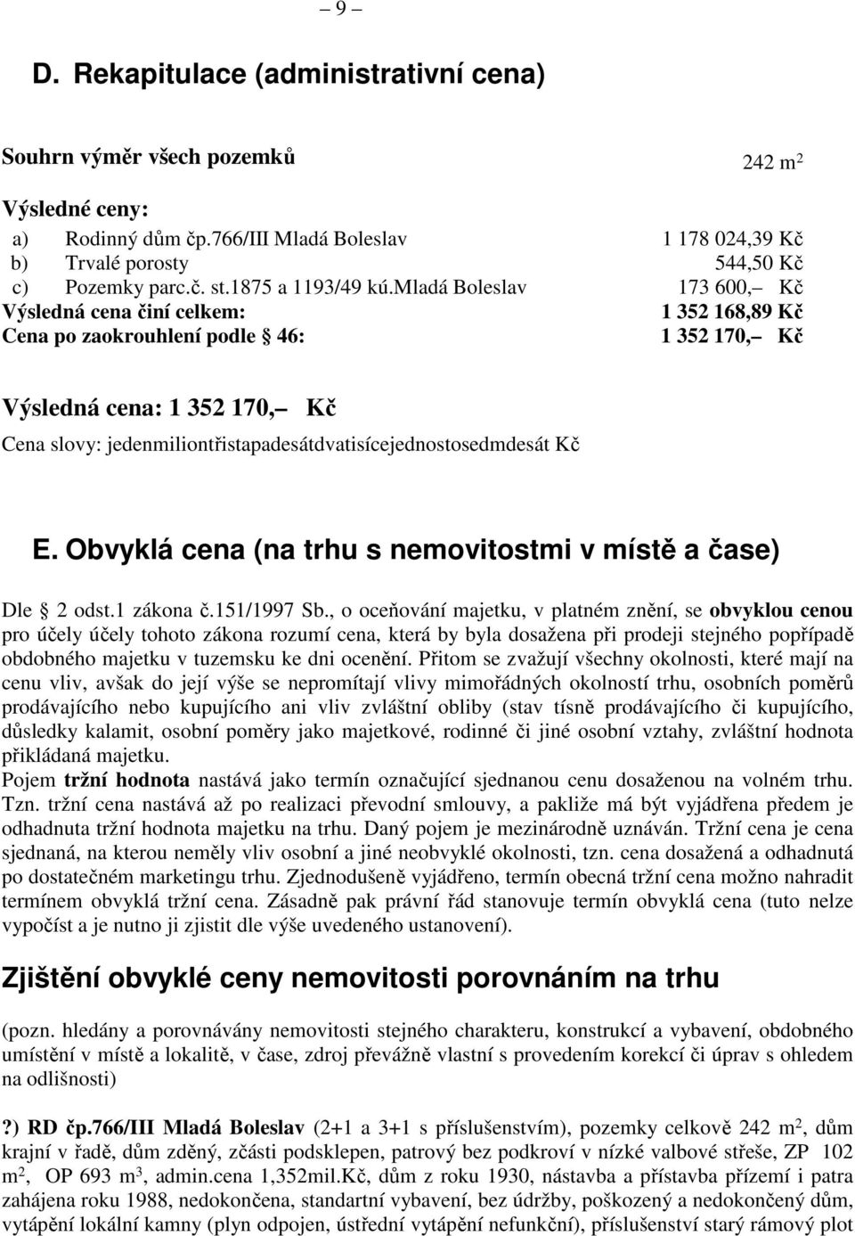 mladá Boleslav 173 600, Kč Výsledná cena činí celkem: 1 352 168,89 Kč Cena po zaokrouhlení podle 46: 1 352 170, Kč Výsledná cena: 1 352 170, Kč Cena slovy: