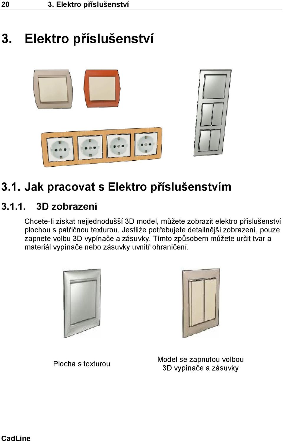 1. 3D zobrazení Chcete-li získat nejjednodušší 3D model, můžete zobrazit elektro příslušenství plochou s patřičnou