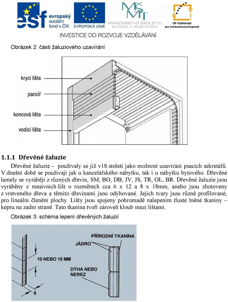 Dřevěné žaluzie jsou vyráběny z masivních lišt o rozměrech cca 6 x 12 a 8 x 18mm, anebo jsou zhotoveny z vrstveného dřeva a těmito dřevinami jsou odýhované.