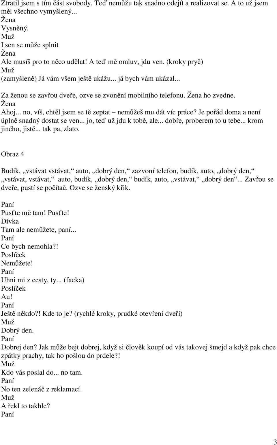 .. no, víš, chtěl jsem se tě zeptat nemůžeš mu dát víc práce? Je pořád doma a není úplně snadný dostat se ven... jo, teď už jdu k tobě, ale... dobře, proberem to u tebe... krom jiného, jistě.