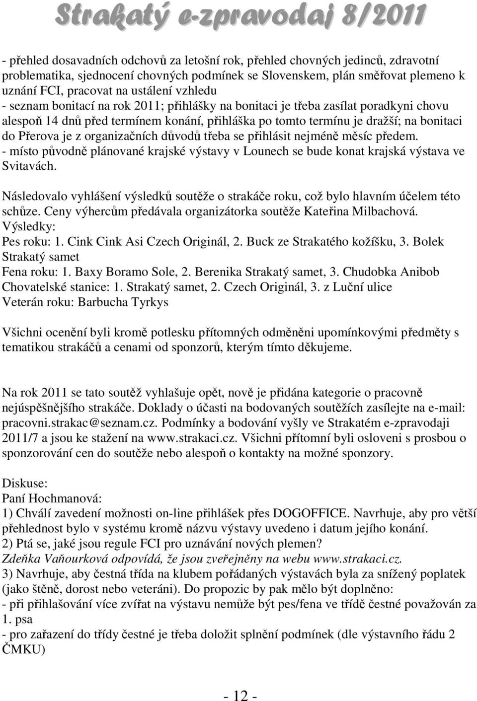 organizačních důvodů třeba se přihlásit nejméně měsíc předem. - místo původně plánované krajské výstavy v Lounech se bude konat krajská výstava ve Svitavách.