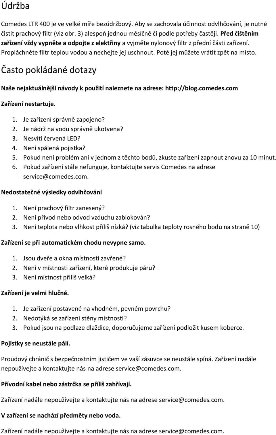 Poté jej můžete vrátit zpět na místo. Často pokládané dotazy Naše nejaktuálnější návody k použití naleznete na adrese: http://blog.comedes.com Zařízení nestartuje. 1. Je zařízení správně zapojeno? 2.