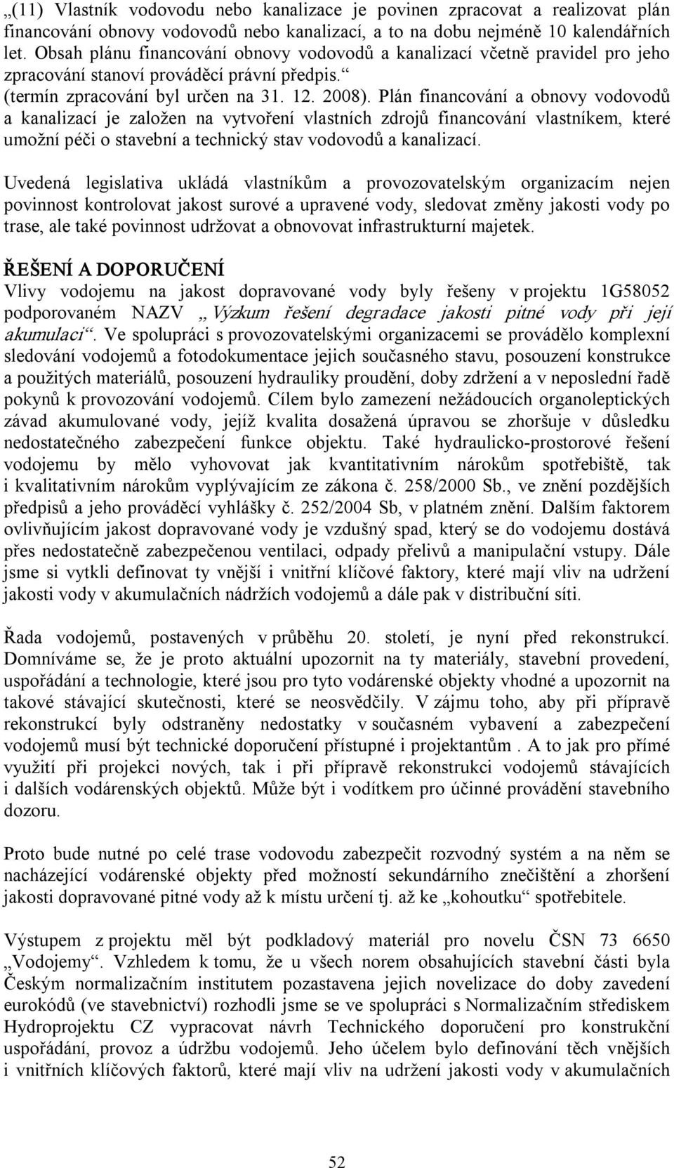 Plán financování a obnovy vodovodů a kanalizací je založen na vytvoření vlastních zdrojů financování vlastníkem, které umožní péči o stavební a technický stav vodovodů a kanalizací.